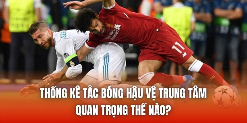 Thống Kê Tắc Bóng Hậu Vệ Trung Tâm Quan Trọng Thế Nào?