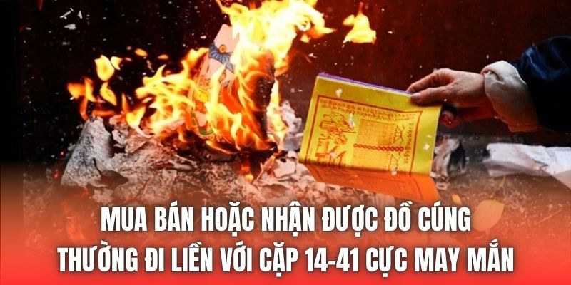 Mua bán hoặc nhận được đồ cúng thường đi liền với cặp 14-41 cực may mắn
