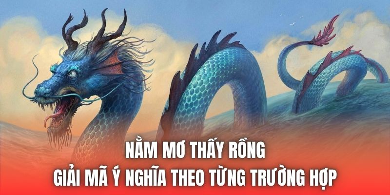 Nằm Mơ Thấy Rồng - Giải Mã Ý Nghĩa Theo Từng Trường Hợp